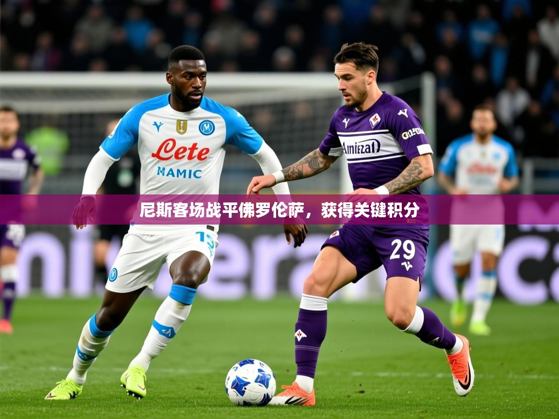 2026 ag娱乐是哪个国家尼斯客场战平佛罗伦萨，获得关键积分  第3张