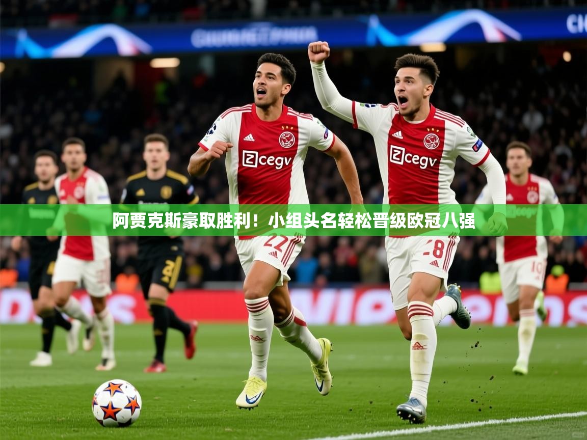 2026 ag娱乐传媒阿贾克斯豪取胜利!小组头名轻松晋级欧冠八强 第1张