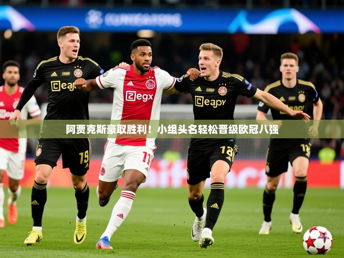 2026 ag娱乐传媒阿贾克斯豪取胜利!小组头名轻松晋级欧冠八强 第4张