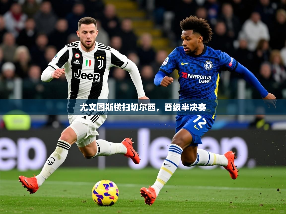 2026 ag娱乐厅背景音乐尤文图斯横扫切尔西,晋级半决赛 第1张