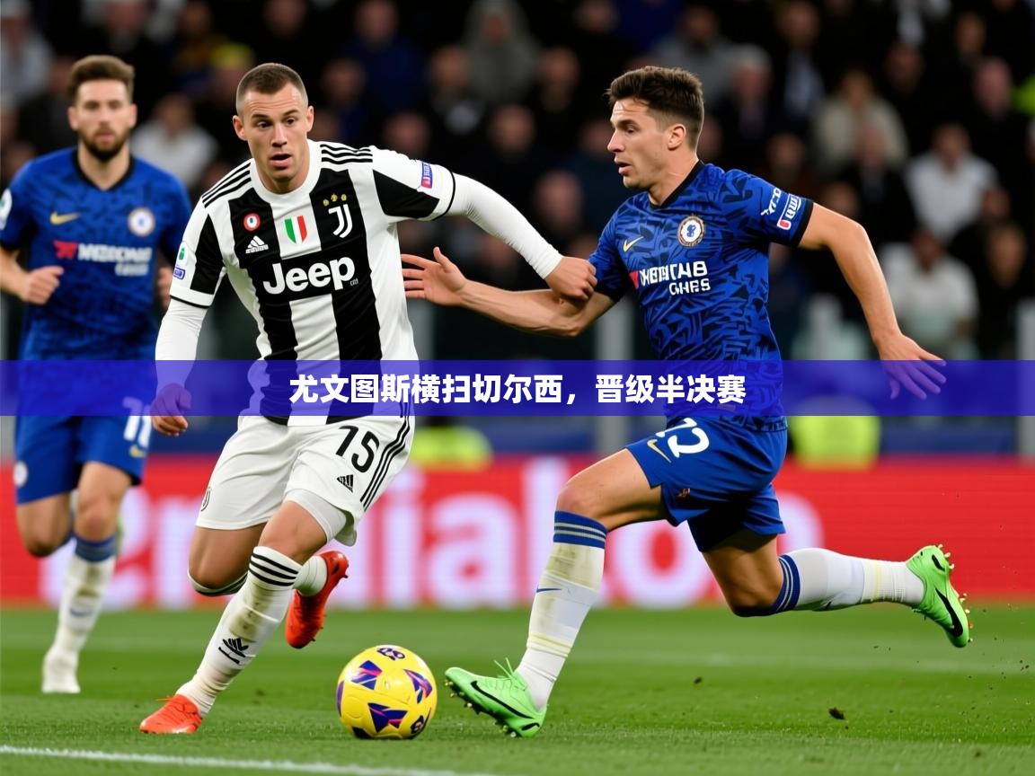 2026 ag娱乐厅背景音乐尤文图斯横扫切尔西,晋级半决赛 第4张