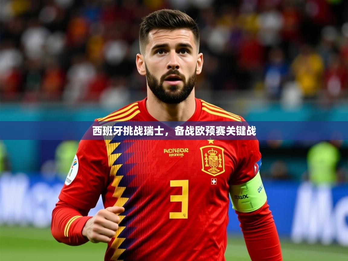 2026 ag娱乐老板是谁西班牙挑战瑞士，备战欧预赛关键战  第1张