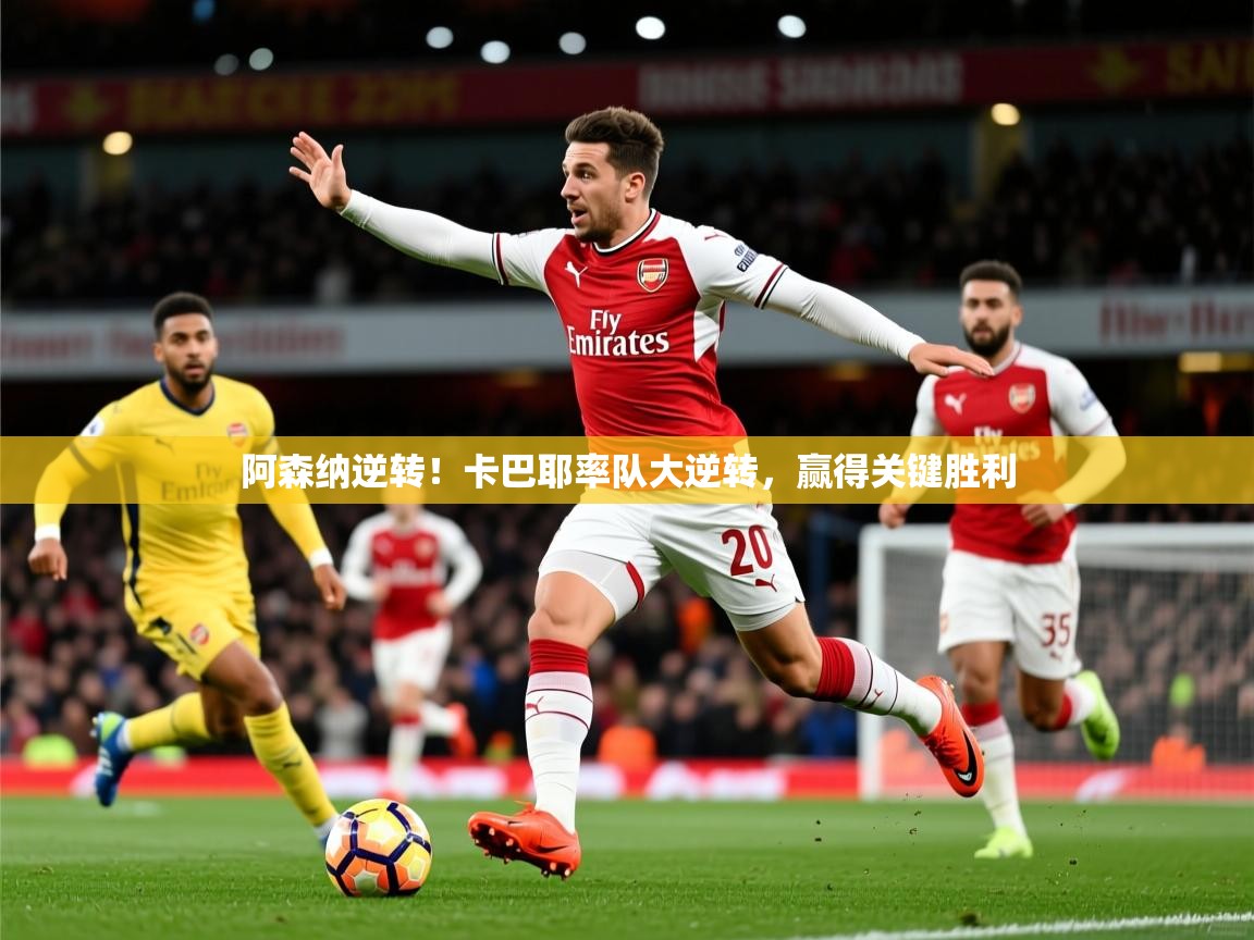 2026 ag娱乐主播阿森纳逆转！卡巴耶率队大逆转，赢得关键胜利  第2张