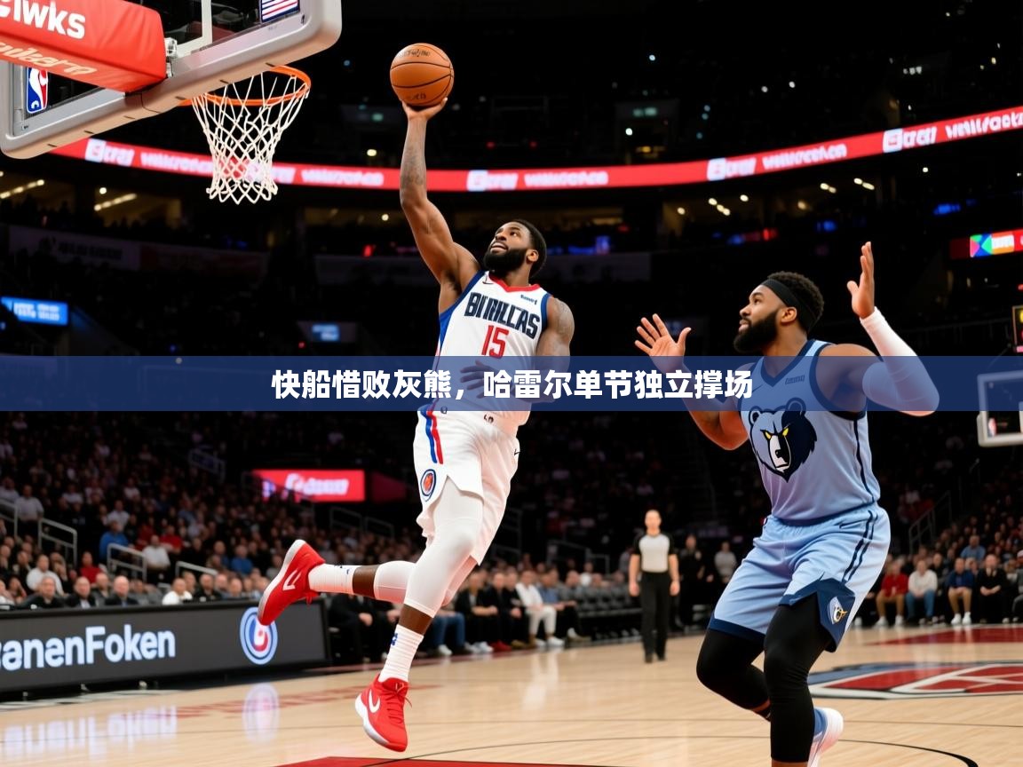 2026 ag娱乐森林舞会快船惜败灰熊,哈雷尔单节独立撑场 第4张