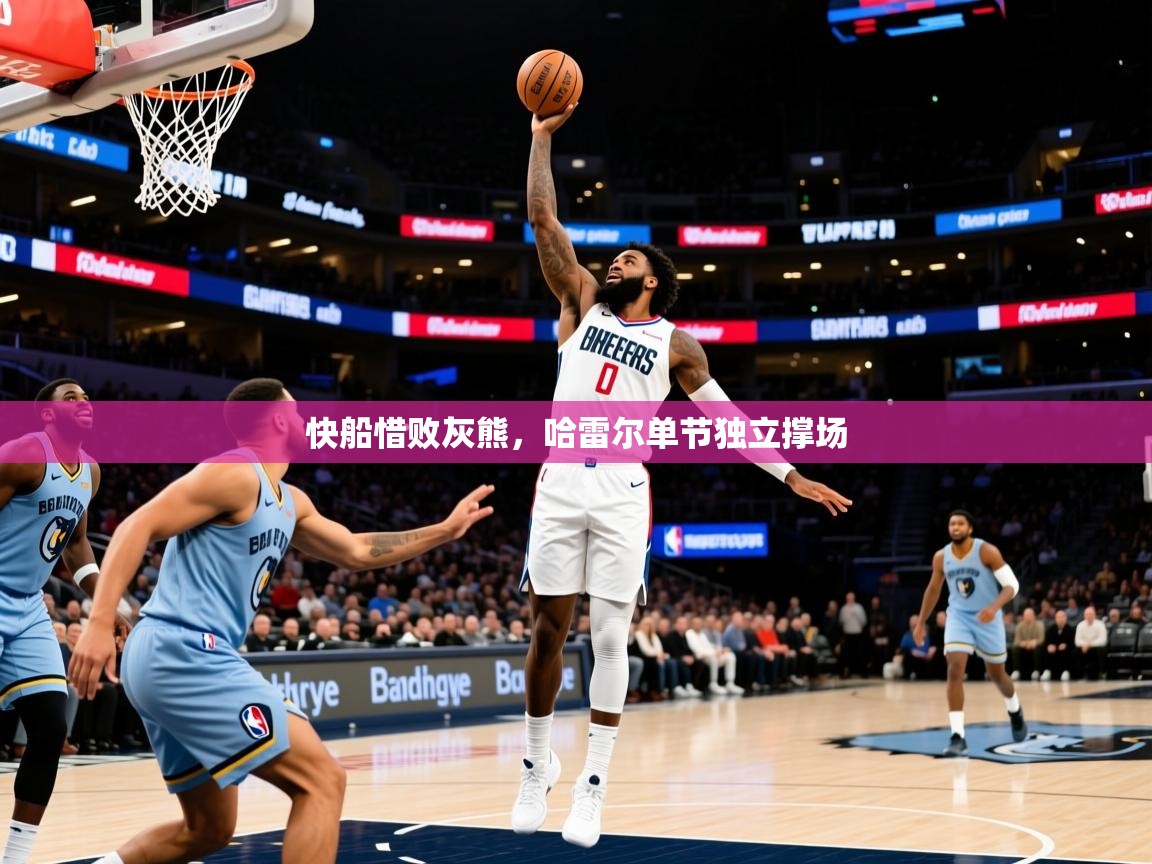 2026 ag娱乐森林舞会快船惜败灰熊,哈雷尔单节独立撑场 第2张